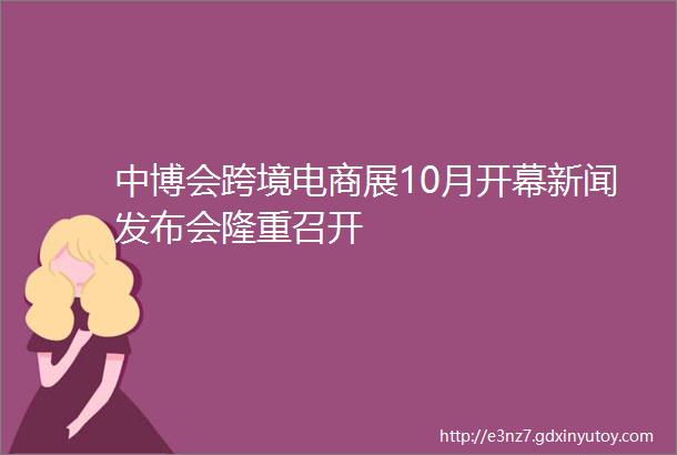 中博会跨境电商展10月开幕新闻发布会隆重召开